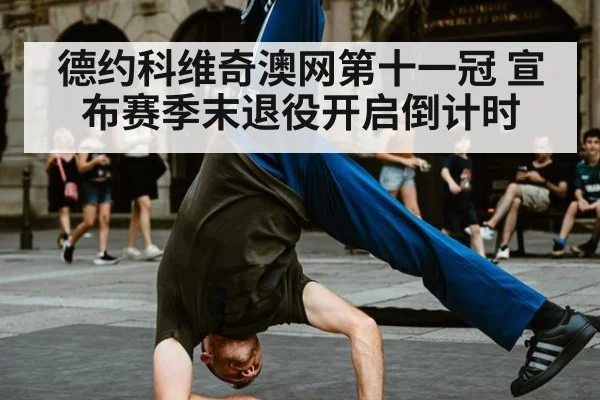 德约科维奇澳网第十一冠 宣布赛季末退役开启倒计时
