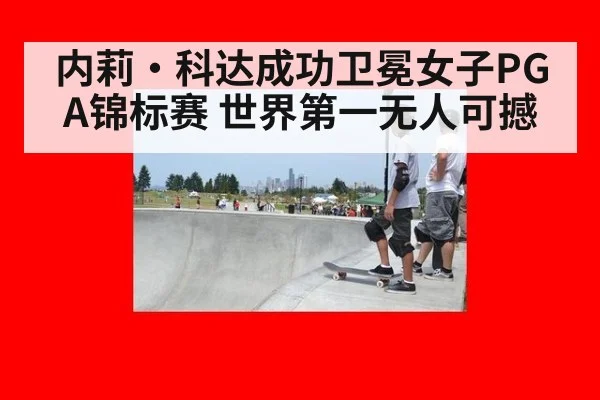 内莉·科达成功卫冕女子PGA锦标赛 世界第一无人可撼